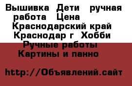 Вышивка “Дети“, ручная работа › Цена ­ 1 500 - Краснодарский край, Краснодар г. Хобби. Ручные работы » Картины и панно   